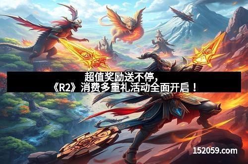 超值奖励送不停,《R2》消费多重礼活动全面开启!